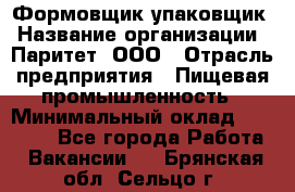 Формовщик-упаковщик › Название организации ­ Паритет, ООО › Отрасль предприятия ­ Пищевая промышленность › Минимальный оклад ­ 23 000 - Все города Работа » Вакансии   . Брянская обл.,Сельцо г.